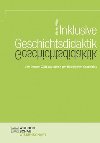 Inklusive Geschichtsdidaktik: Vom inneren Zeitbewusstsein zur dialogischen Geschichte (Wochenschau Wissenschaft) von Wochenschau Verlag